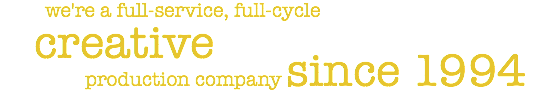  we're a full-service, full-cycle creative production company since 1994
